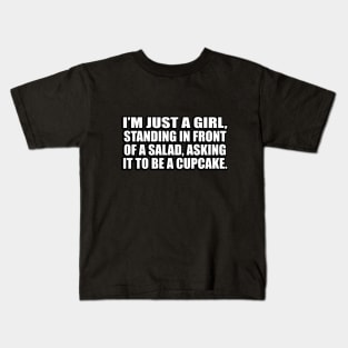 I’m just a girl, standing in front of a salad, asking it to be a cupcake Kids T-Shirt